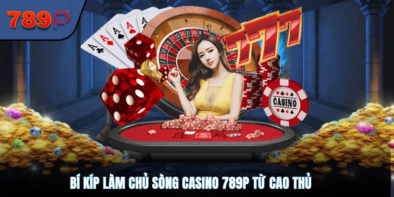 Bí kíp làm chủ sòng casino 789P từ cao thủ