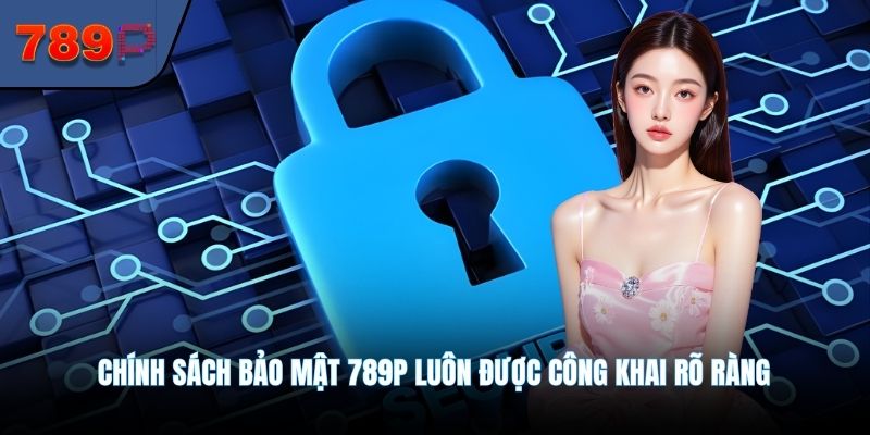 Chính sách bảo mật 789P luôn được công khai rõ ràng