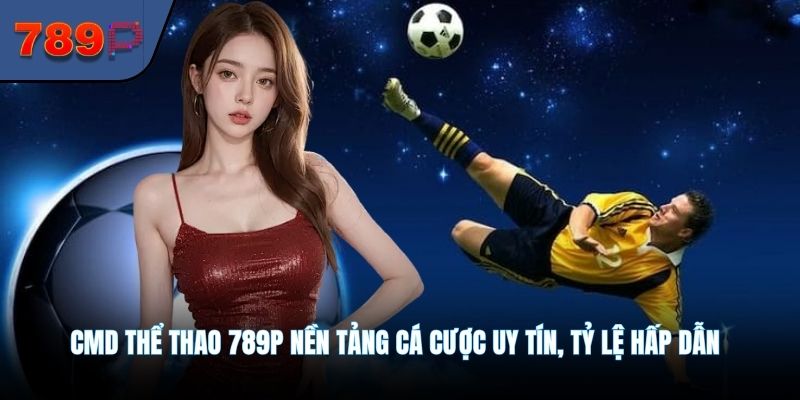 CMD Thể Thao 789P Nền Tảng Cá Cược Uy Tín, Tỷ Lệ Hấp Dẫn