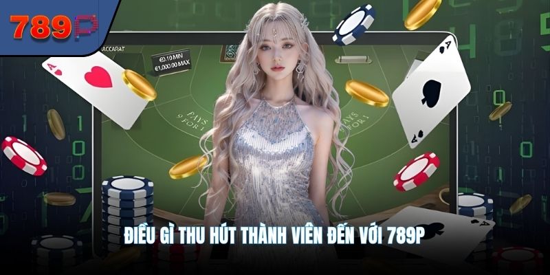 Điều gì thu hút thành viên đến với 789P
