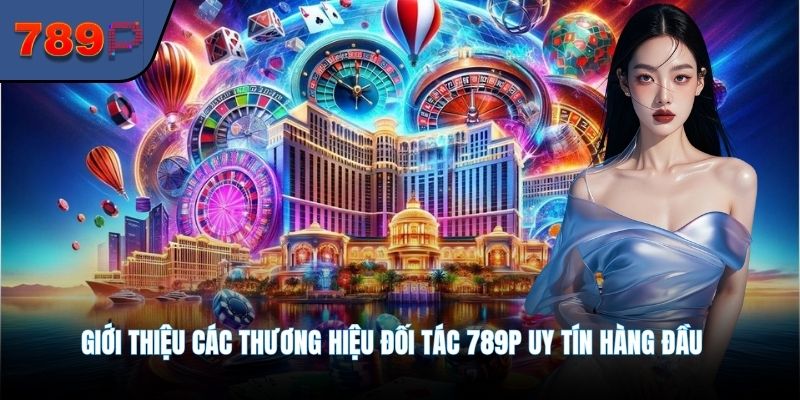 Giới thiệu các thương hiệu đối tác 789P uy tín hàng đầu