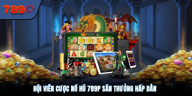 Hội viên cược nổ hũ 789P săn thưởng hấp dẫn