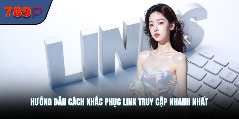789P hướng dẫn cách khắc phục link truy cập nhanh nhất