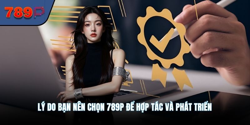 Lý do bạn nên chọn 789P để hợp tác và phát triển