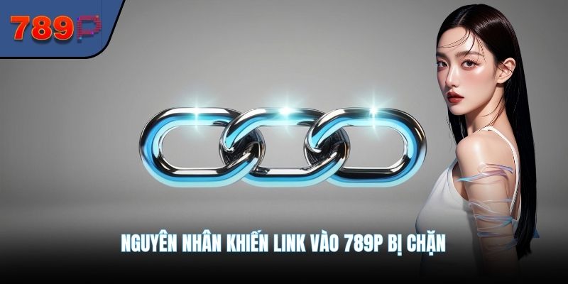 Nguyên nhân khiến link vào 789P bị chặn