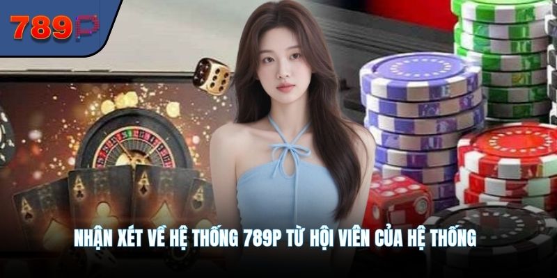 Nhận xét về hệ thống 789P từ hội viên của hệ thống