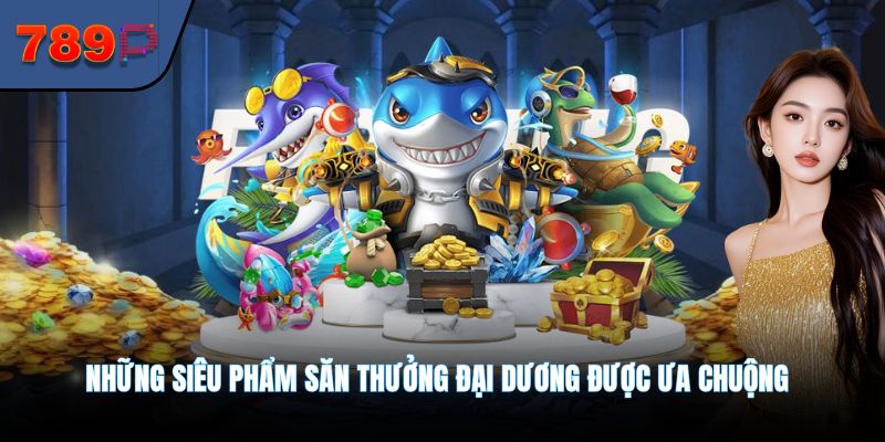 Những siêu phẩm săn thưởng đại dương được ưa chuộng