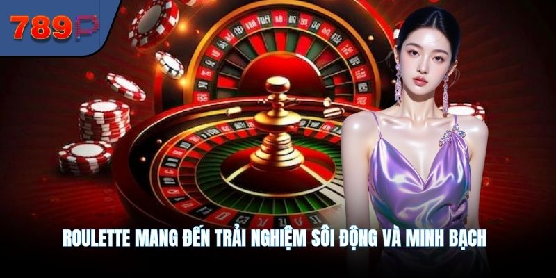 Roulette mang đến trải nghiệm sôi động và minh bạch