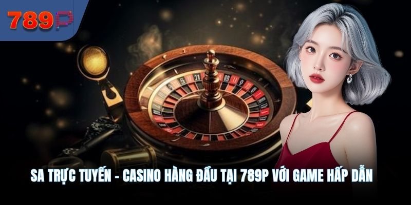 SA trực tuyến – Casino hàng đầu tại 789P với game hấp dẫn